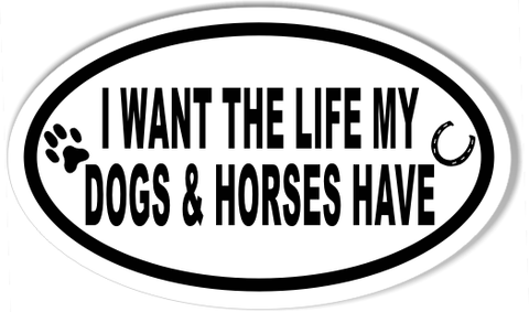 I WANT THE LIFE MY DOGS & HORSES HAVE Oval Bumper Stickers