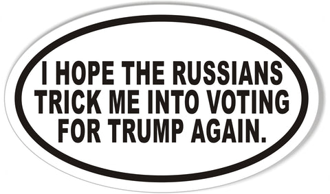 I Hope The Russians Trick Me Into Voting For Trump Again Oval Bumper Stickers
